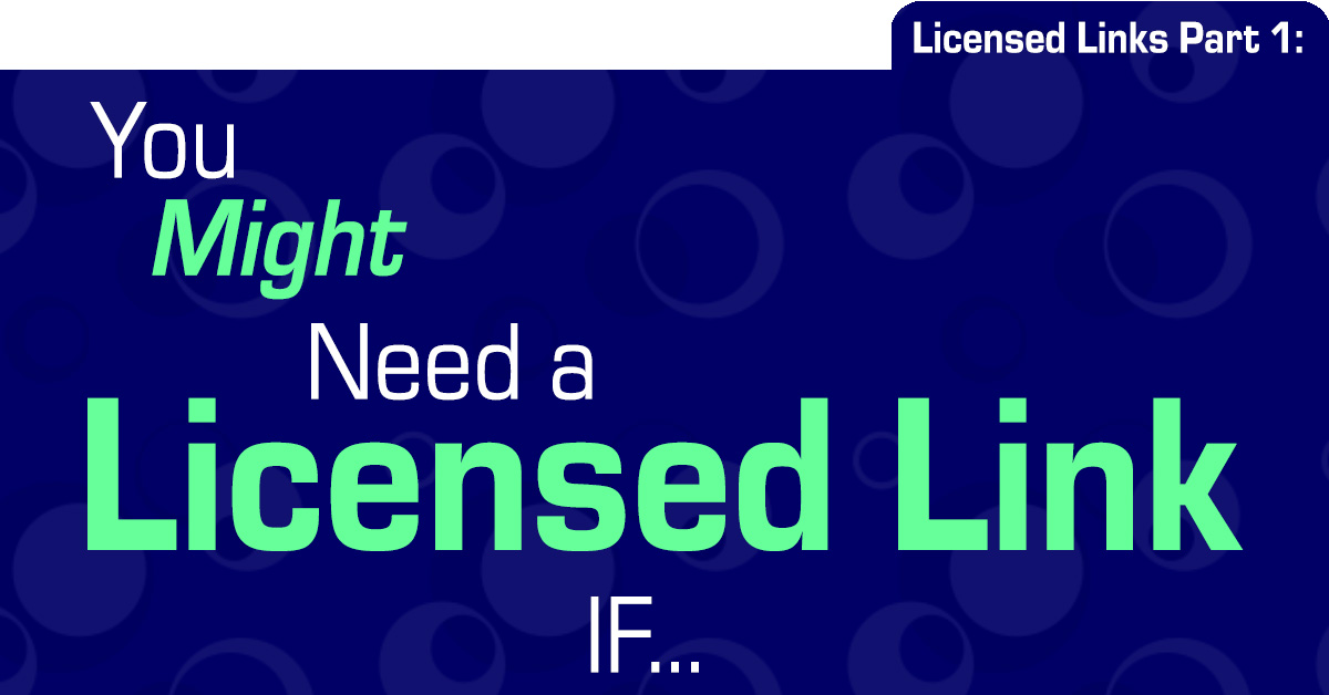 Licensed Links Part 1: You Might Need A Licensed Link IF...